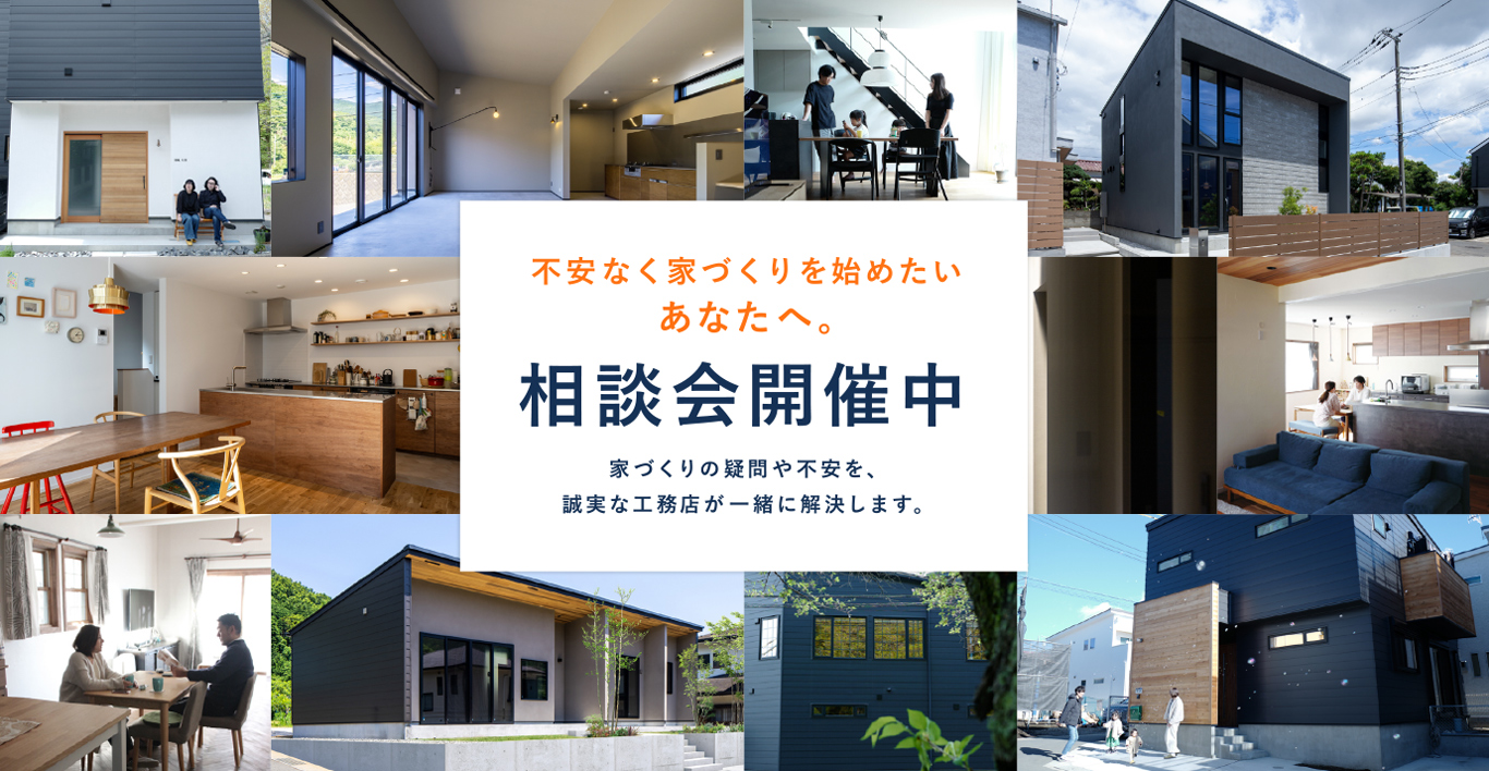 不安なく家づくりを始めたいあなたへ。相談会開催中 家づくりの疑問や不安を。誠実な工務店が一緒に解決します。